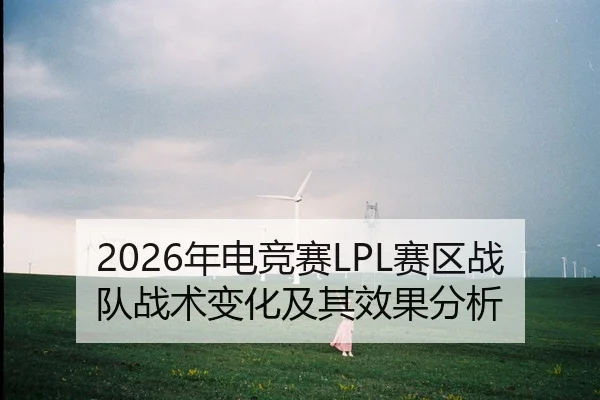 2026年电竞赛LPL赛区战队战术变化及其效果分析