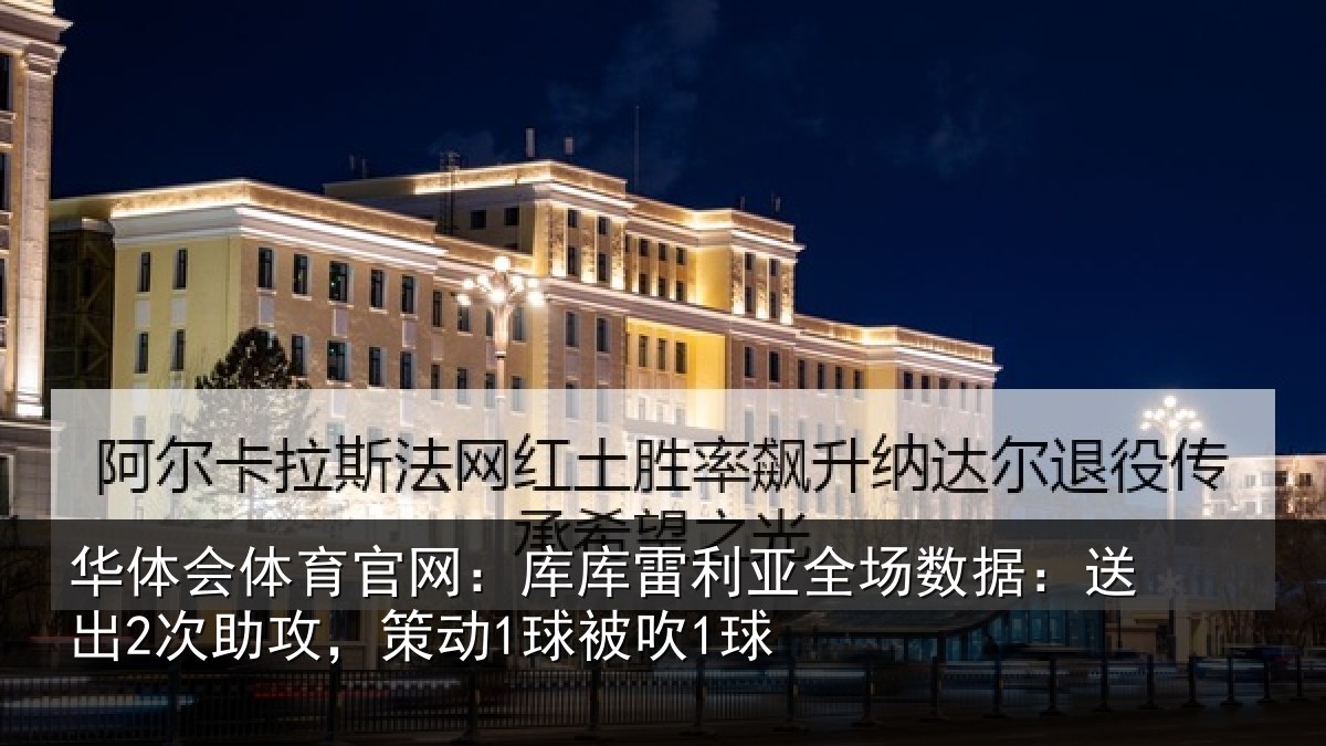 华体会体育官网：库库雷利亚全场数据：送出2次助攻，策动1球被吹1球