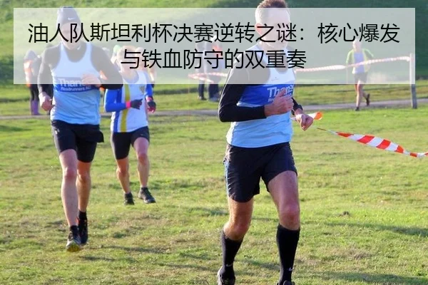 油人队斯坦利杯决赛逆转之谜：核心爆发与铁血防守的双重奏