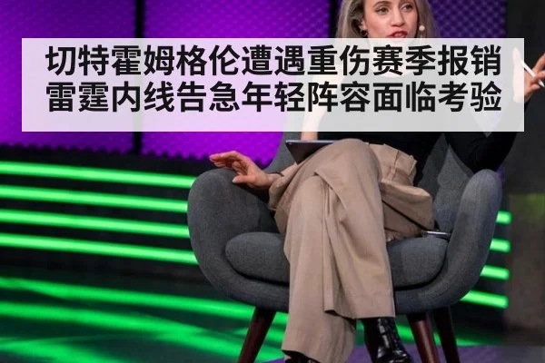 切特霍姆格伦遭遇重伤赛季报销雷霆内线告急年轻阵容面临考验