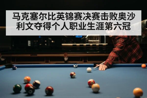 马克塞尔比英锦赛决赛击败奥沙利文夺得个人职业生涯第六冠