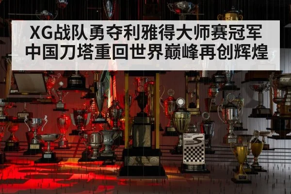 XG战队勇夺利雅得大师赛冠军 中国刀塔重回世界巅峰再创辉煌