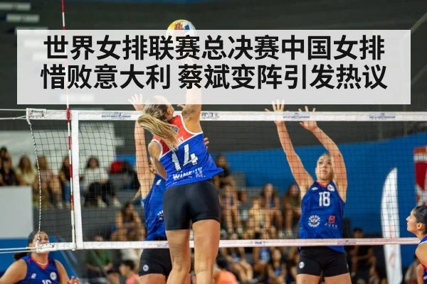 世界女排联赛总决赛中国女排惜败意大利 蔡斌变阵引发热议