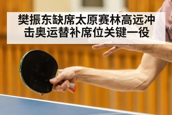 樊振东缺席太原赛林高远冲击奥运替补席位关键一役